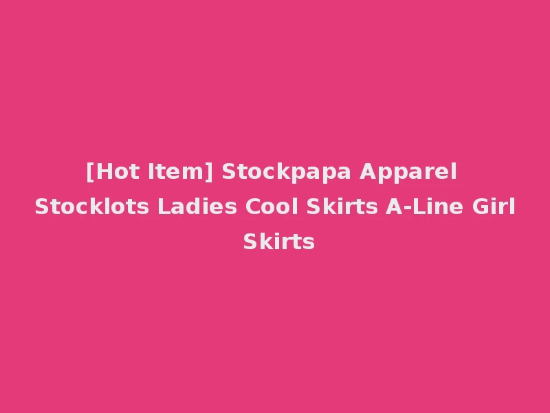 [Hot Item] Stockpapa Apparel Stocklots Ladies Cool Skirts A-Line Girl Skirts