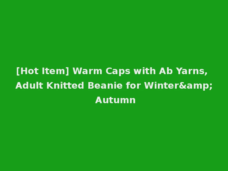 [Hot Item] Warm Caps with Ab Yarns, Adult Knitted Beanie for Winter& Autumn