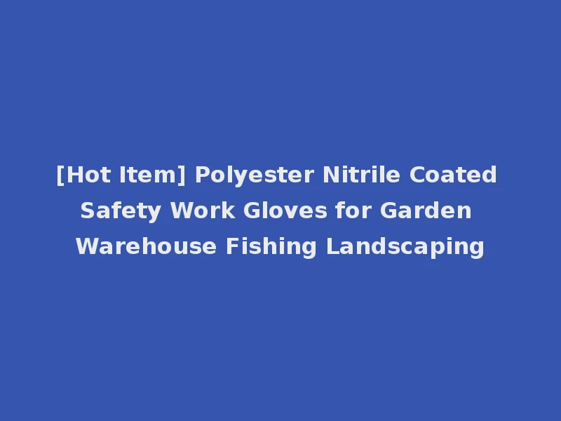 [Hot Item] Polyester Nitrile Coated Safety Work Gloves for Garden Warehouse Fishing Landscaping