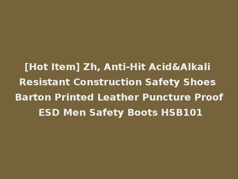[Hot Item] Zh, Anti-Hit Acid&Alkali Resistant Construction Safety Shoes Barton Printed Leather Puncture Proof ESD Men Safety Boots HSB101