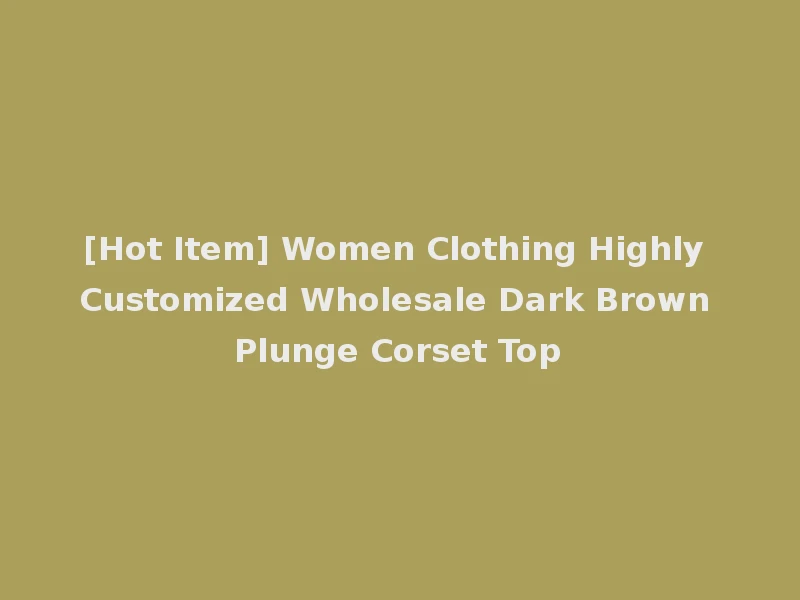 [Hot Item] Women Clothing Highly Customized Wholesale Dark Brown Plunge Corset Top
