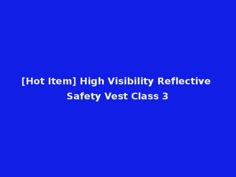 [Hot Item] High Visibility Reflective Safety Vest Class 3