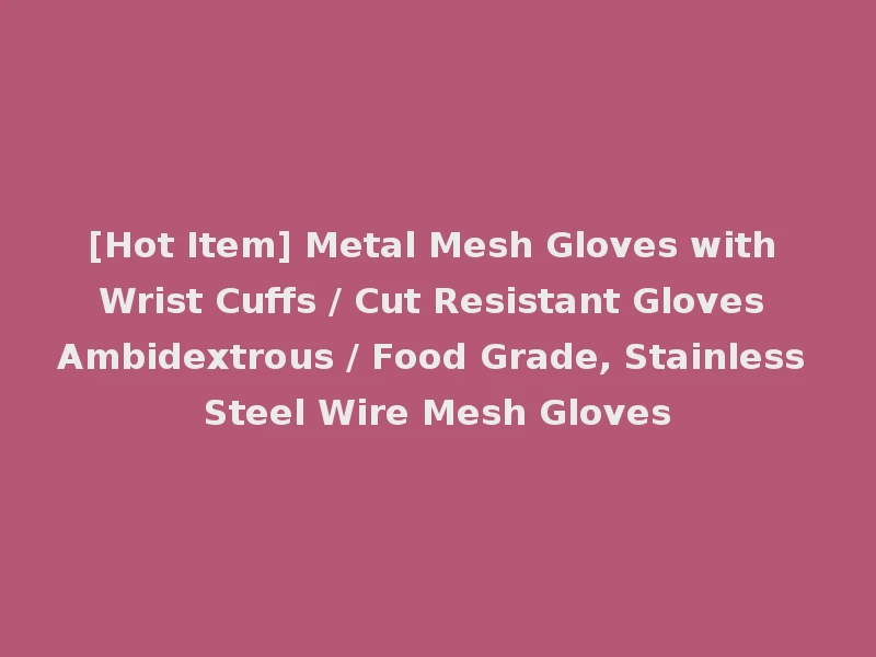 [Hot Item] Metal Mesh Gloves with Wrist Cuffs / Cut Resistant Gloves Ambidextrous / Food Grade, Stainless Steel Wire Mesh Gloves