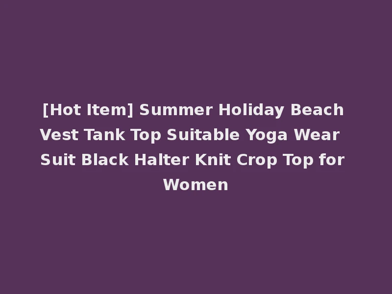 [Hot Item] Summer Holiday Beach Vest Tank Top Suitable Yoga Wear Suit Black Halter Knit Crop Top for Women