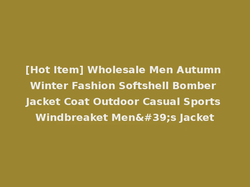[Hot Item] Wholesale Men Autumn Winter Fashion Softshell Bomber Jacket Coat Outdoor Casual Sports Windbreaket Men's Jacket