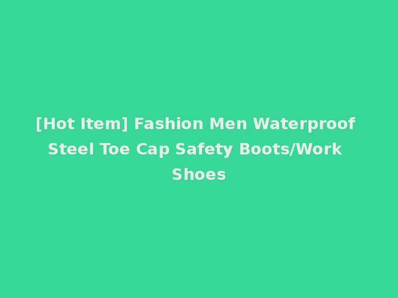 [Hot Item] Fashion Men Waterproof Steel Toe Cap Safety Boots/Work Shoes