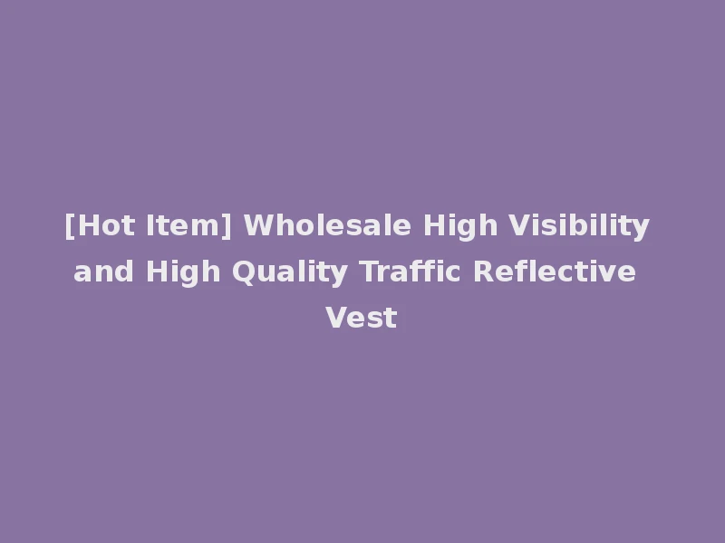 [Hot Item] Wholesale High Visibility and High Quality Traffic Reflective Vest