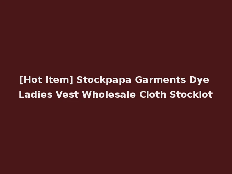 [Hot Item] Stockpapa Garments Dye Ladies Vest Wholesale Cloth Stocklot