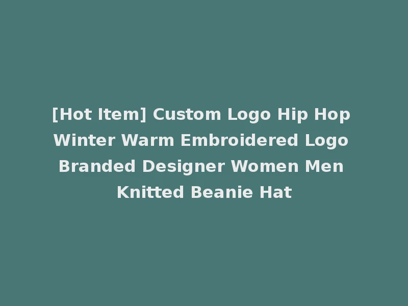 [Hot Item] Custom Logo Hip Hop Winter Warm Embroidered Logo Branded Designer Women Men Knitted Beanie Hat