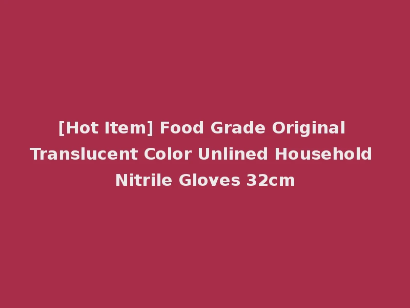 [Hot Item] Food Grade Original Translucent Color Unlined Household Nitrile Gloves 32cm
