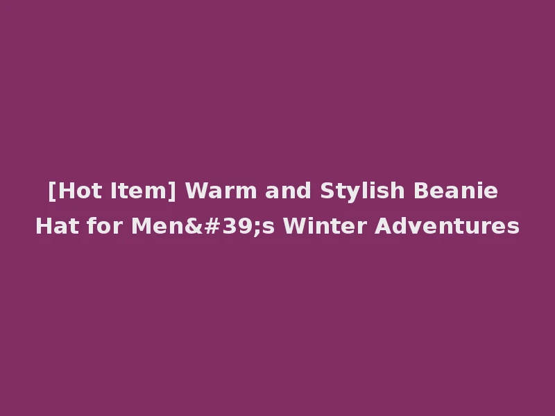 [Hot Item] Warm and Stylish Beanie Hat for Men's Winter Adventures