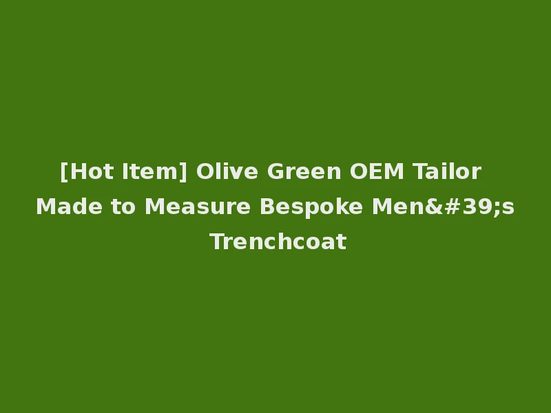 [Hot Item] Olive Green OEM Tailor Made to Measure Bespoke Men's Trenchcoat