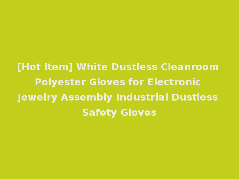 [Hot Item] White Dustless Cleanroom Polyester Gloves for Electronic Jewelry Assembly Industrial Dustless Safety Gloves