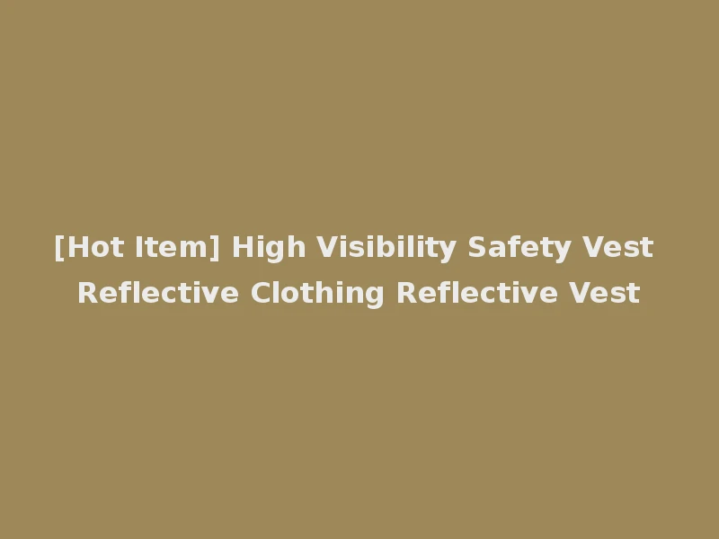 [Hot Item] High Visibility Safety Vest Reflective Clothing Reflective Vest