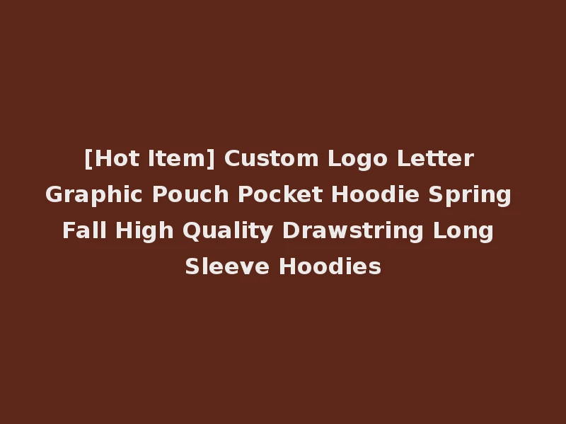 [Hot Item] Custom Logo Letter Graphic Pouch Pocket Hoodie Spring Fall High Quality Drawstring Long Sleeve Hoodies
