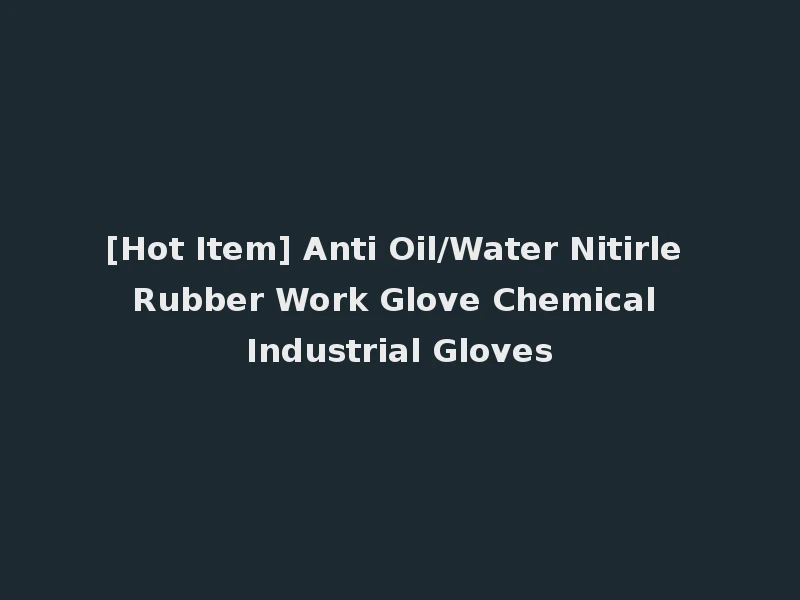 [Hot Item] Anti Oil/Water Nitirle Rubber Work Glove Chemical Industrial Gloves