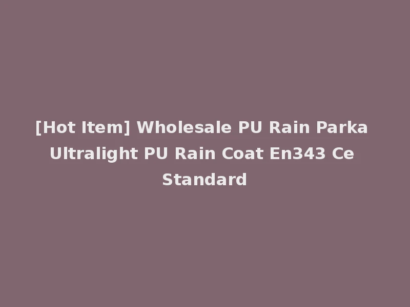 [Hot Item] Wholesale PU Rain Parka Ultralight PU Rain Coat En343 Ce Standard