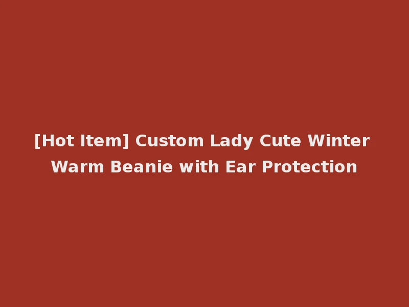 [Hot Item] Custom Lady Cute Winter Warm Beanie with Ear Protection