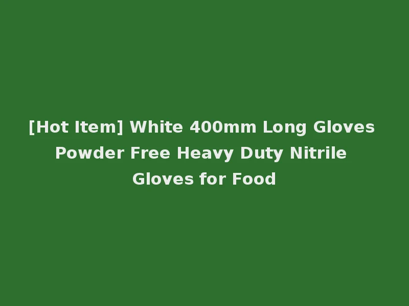 [Hot Item] White 400mm Long Gloves Powder Free Heavy Duty Nitrile Gloves for Food