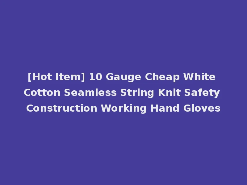 [Hot Item] 10 Gauge Cheap White Cotton Seamless String Knit Safety Construction Working Hand Gloves