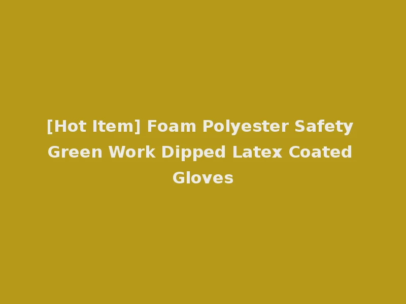 [Hot Item] Foam Polyester Safety Green Work Dipped Latex Coated Gloves