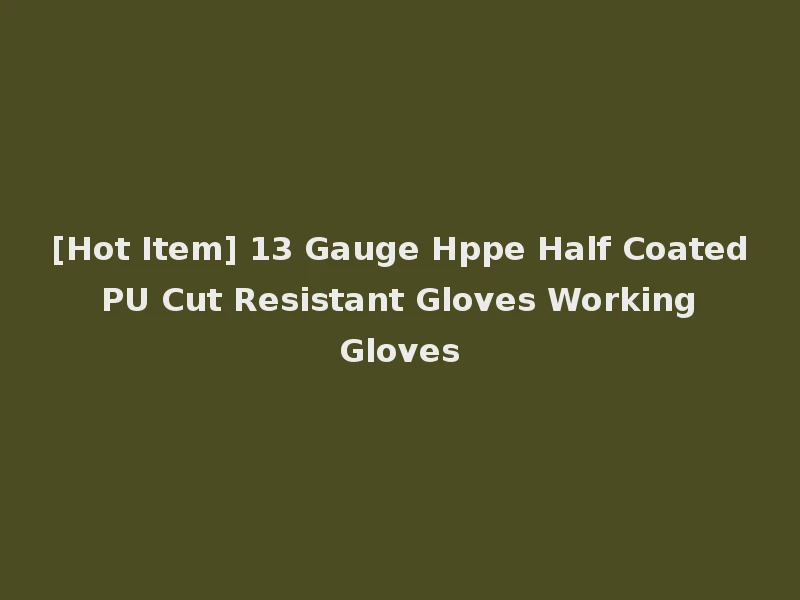 [Hot Item] 13 Gauge Hppe Half Coated PU Cut Resistant Gloves Working Gloves
