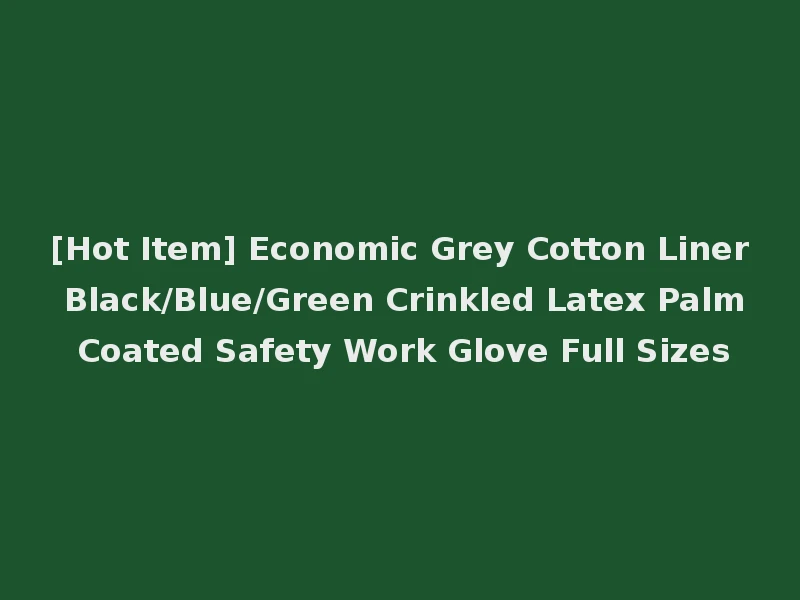 [Hot Item] Economic Grey Cotton Liner Black/Blue/Green Crinkled Latex Palm Coated Safety Work Glove Full Sizes