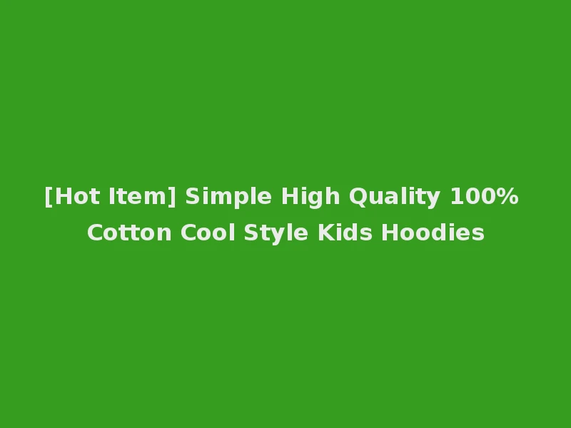 [Hot Item] Simple High Quality 100% Cotton Cool Style Kids Hoodies