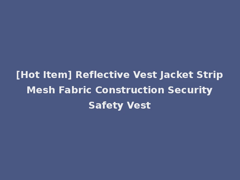 [Hot Item] Reflective Vest Jacket Strip Mesh Fabric Construction Security Safety Vest