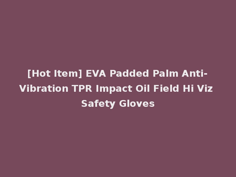 [Hot Item] EVA Padded Palm Anti-Vibration TPR Impact Oil Field Hi Viz Safety Gloves