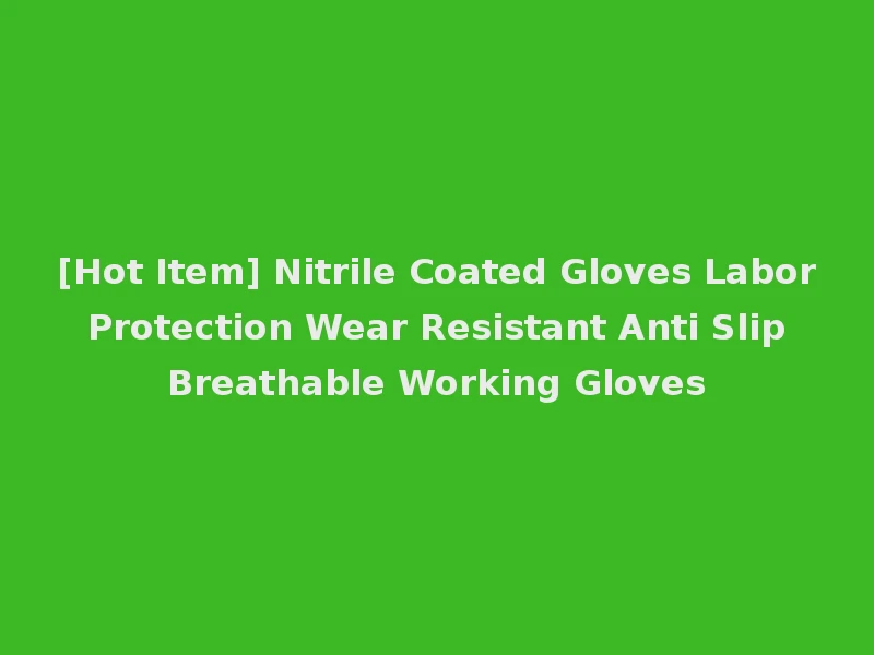 [Hot Item] Nitrile Coated Gloves Labor Protection Wear Resistant Anti Slip Breathable Working Gloves