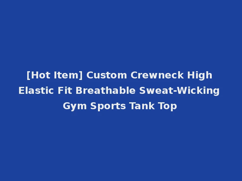 [Hot Item] Custom Crewneck High Elastic Fit Breathable Sweat-Wicking Gym Sports Tank Top