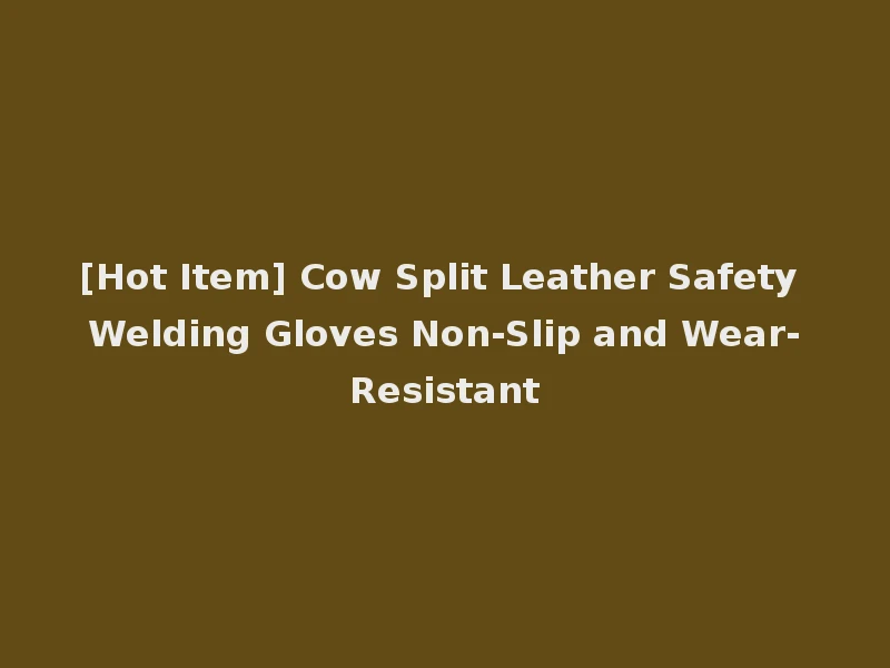 [Hot Item] Cow Split Leather Safety Welding Gloves Non-Slip and Wear-Resistant