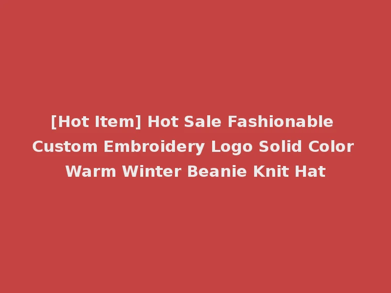 [Hot Item] Hot Sale Fashionable Custom Embroidery Logo Solid Color Warm Winter Beanie Knit Hat