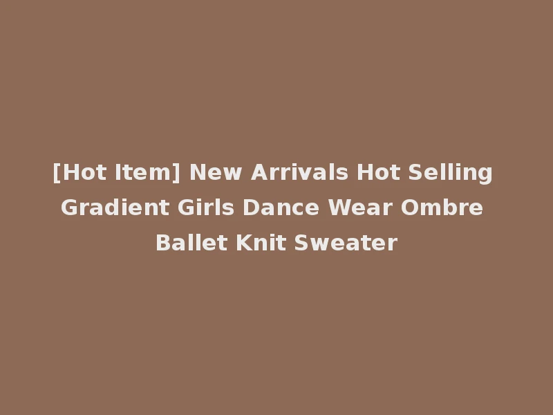 [Hot Item] New Arrivals Hot Selling Gradient Girls Dance Wear Ombre Ballet Knit Sweater