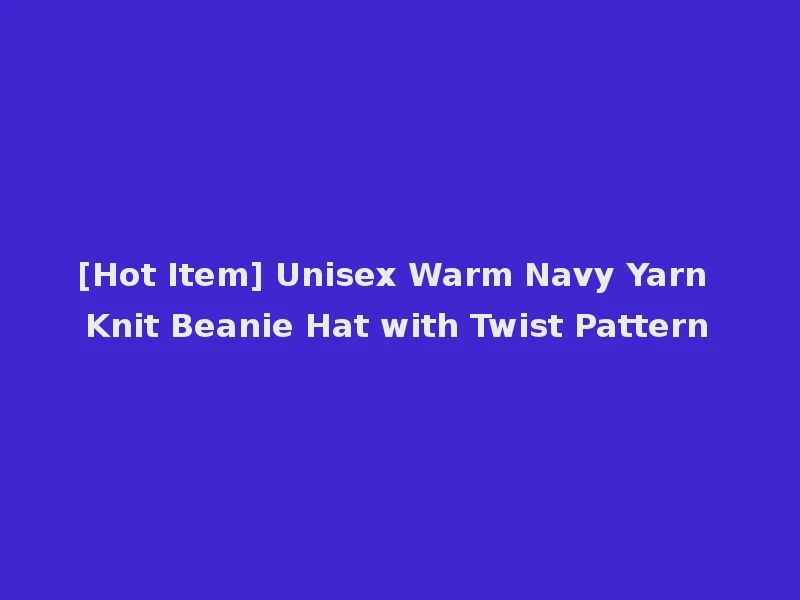 [Hot Item] Unisex Warm Navy Yarn Knit Beanie Hat with Twist Pattern