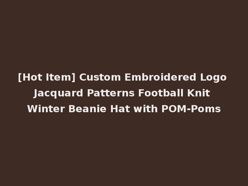 [Hot Item] Custom Embroidered Logo Jacquard Patterns Football Knit Winter Beanie Hat with POM-Poms