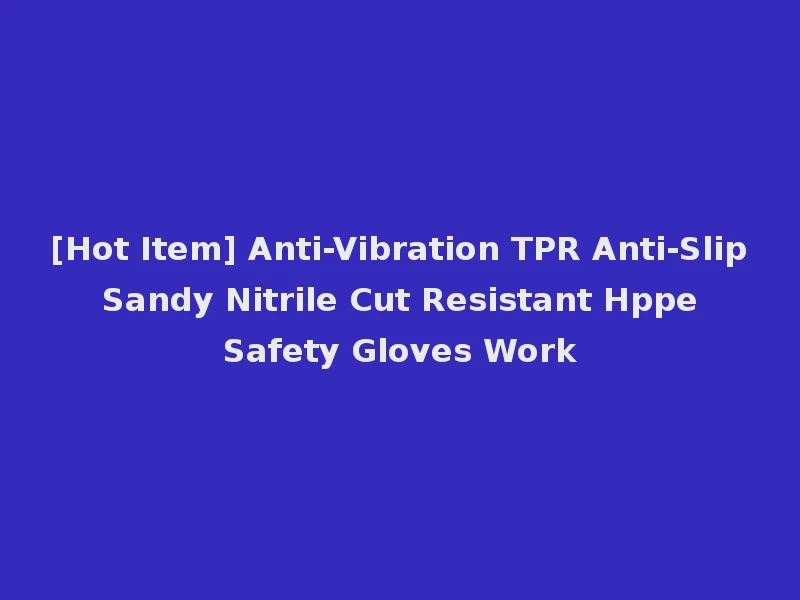 [Hot Item] Anti-Vibration TPR Anti-Slip Sandy Nitrile Cut Resistant Hppe Safety Gloves Work