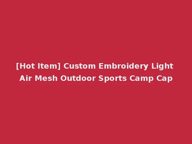 [Hot Item] Custom Embroidery Light Air Mesh Outdoor Sports Camp Cap