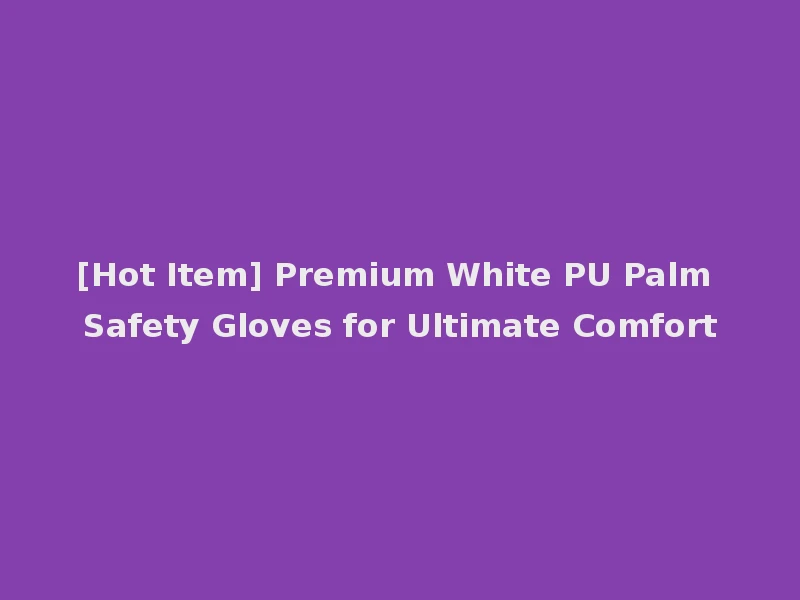 [Hot Item] Premium White PU Palm Safety Gloves for Ultimate Comfort