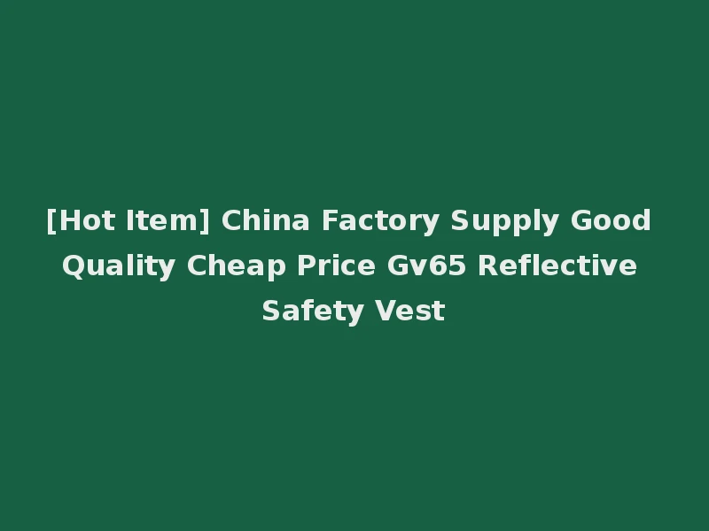 [Hot Item] China Factory Supply Good Quality Cheap Price Gv65 Reflective Safety Vest