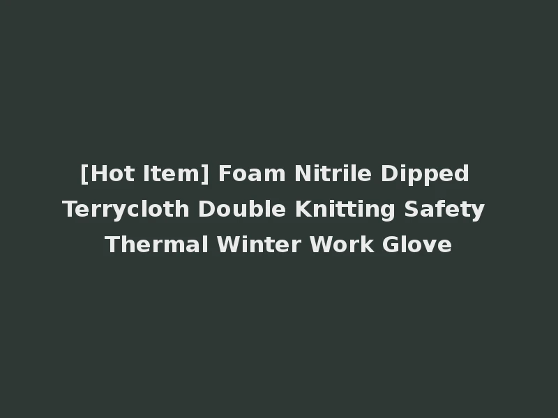 [Hot Item] Foam Nitrile Dipped Terrycloth Double Knitting Safety Thermal Winter Work Glove