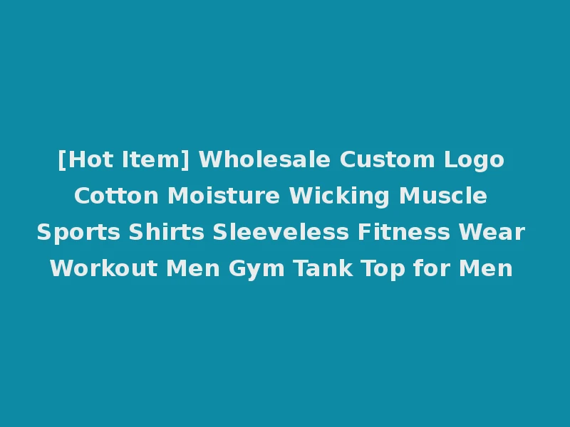 [Hot Item] Wholesale Custom Logo Cotton Moisture Wicking Muscle Sports Shirts Sleeveless Fitness Wear Workout Men Gym Tank Top for Men