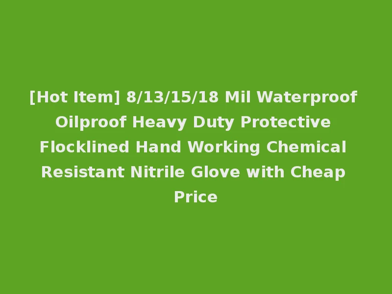 [Hot Item] 8/13/15/18 Mil Waterproof Oilproof Heavy Duty Protective Flocklined Hand Working Chemical Resistant Nitrile Glove with Cheap Price