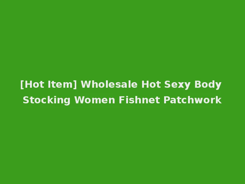 [Hot Item] Wholesale Hot Sexy Body Stocking Women Fishnet Patchwork