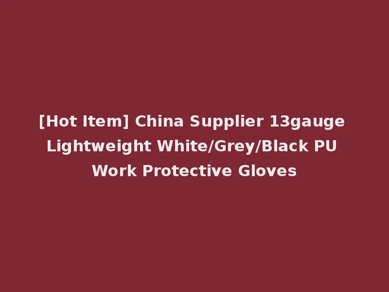 [Hot Item] China Supplier 13gauge Lightweight White/Grey/Black PU Work Protective Gloves