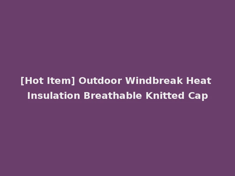 [Hot Item] Outdoor Windbreak Heat Insulation Breathable Knitted Cap