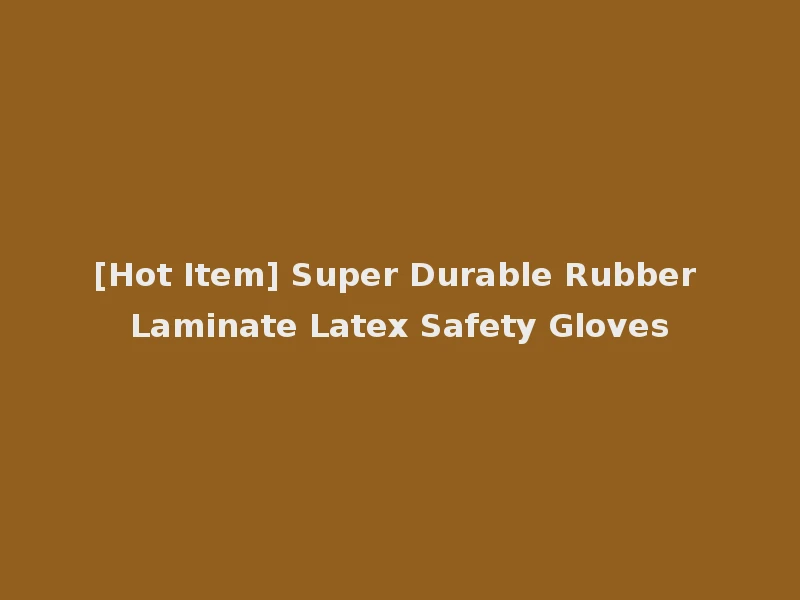 [Hot Item] Super Durable Rubber Laminate Latex Safety Gloves