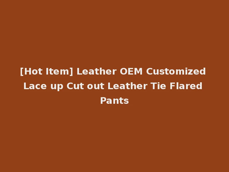[Hot Item] Leather OEM Customized Lace up Cut out Leather Tie Flared Pants