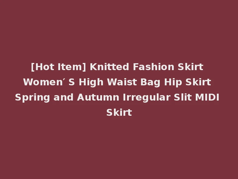 [Hot Item] Knitted Fashion Skirt Women′ S High Waist Bag Hip Skirt Spring and Autumn Irregular Slit MIDI Skirt